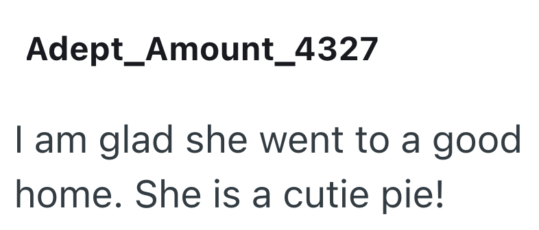 Adept_Amount_4327 I am glad she went to a good home. She is a cutie pie!