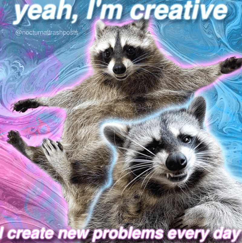 yeah, I'm creative @nocturnaltrashposts create new problems every day