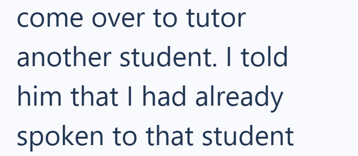 come over to tutor another student. I told him that I had already spoken to that student
