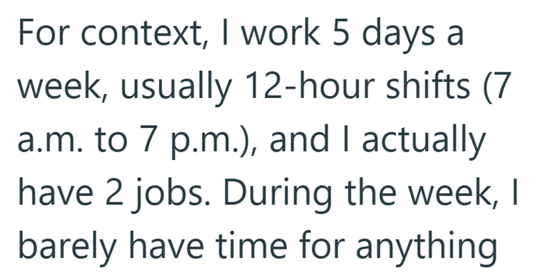 For context, I work 5 days a week, usually 12-hour shifts (7 a.m. to 7 p.m.), and I actually have 2 jobs. During the week, I barely have time for anything
