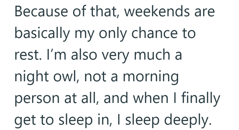 Because of that, weekends are basically my only chance to rest. I'm also very much a night owl, not a morning person at all, and when I finally get to sleep in, I sleep deeply.