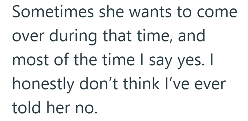 Sometimes she wants to come over during that time, and most of the time I say yes. I honestly don't think I've ever told her no.