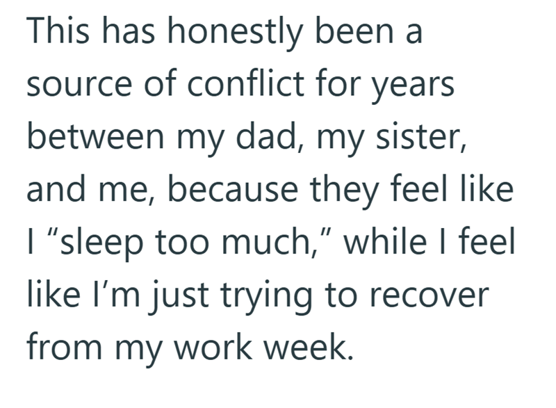 This has honestly been a source of conflict for years between my dad, my sister, and me, because they feel like I "sleep too much," while I feel like I'm just trying to recover from my work week.