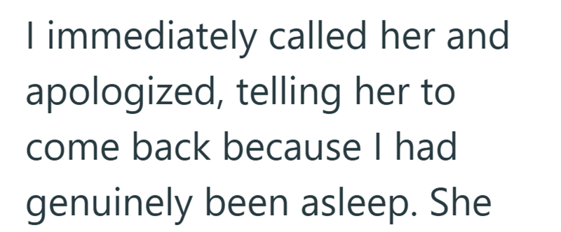 I immediately called her and apologized, telling her to come back because I had genuinely been asleep. She