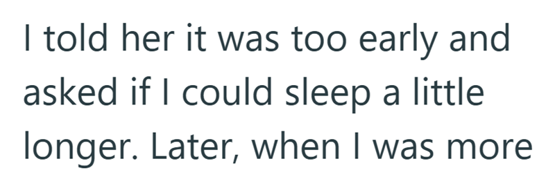 I told her it was too early and asked if I could sleep a little longer. Later, when I was more