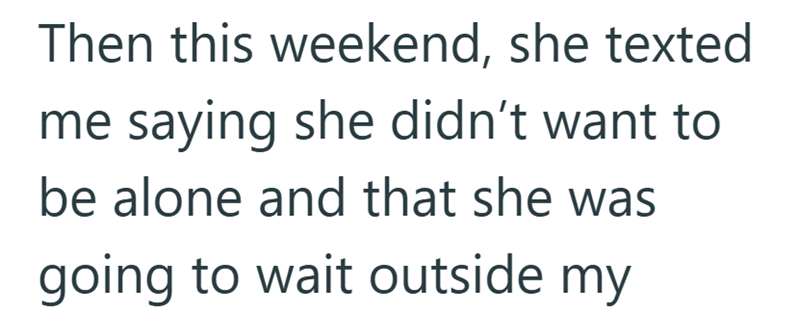 Then this weekend, she texted me saying she didn't want to be alone and that she was going to wait outside my