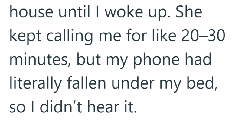 house until I woke up. She kept calling me for like 20-30 minutes, but my phone had literally fallen under my bed, so I didn't hear it.