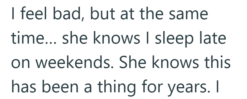 I feel bad, but at the same time... she knows I sleep late on weekends. She knows this has been a thing for years. I