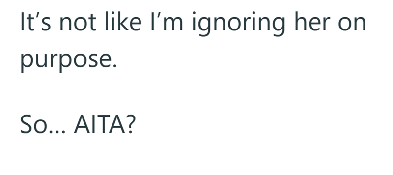 It's not like I'm ignoring her on purpose. So... AITA?