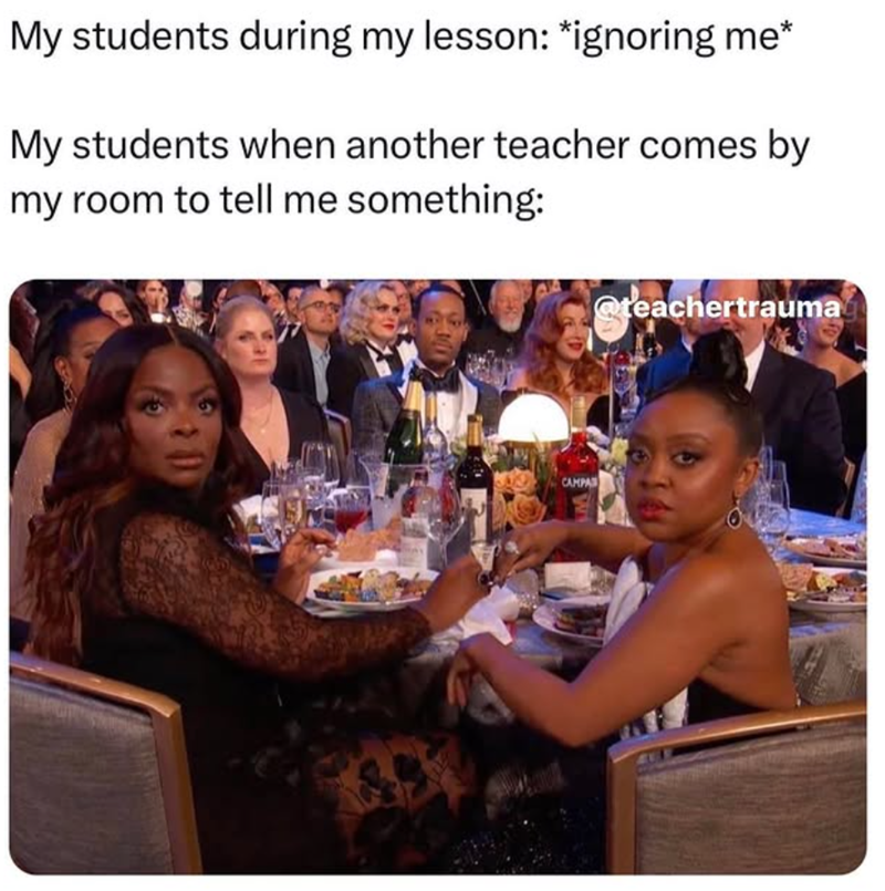 My students during my lesson: *ignoring me* My students when another teacher comes by my room to tell me something: CAMPA @teachertrauma