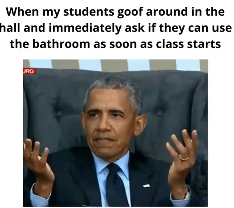 When my students goof around in the hall and immediately ask if they can use the bathroom as soon as class starts URG