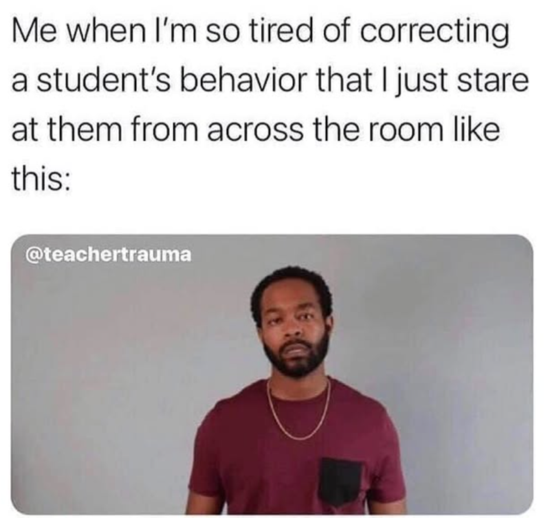 Me when I'm so tired of correcting a student's behavior that I just stare at them from across the room like this: @teachertrauma