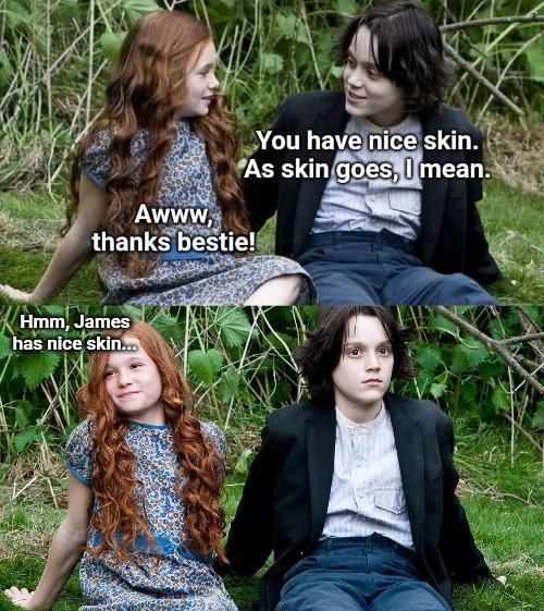 You have nice skin. As skin goes, I mean. Awww, thanks bestie! Hmm, James has nice skin...