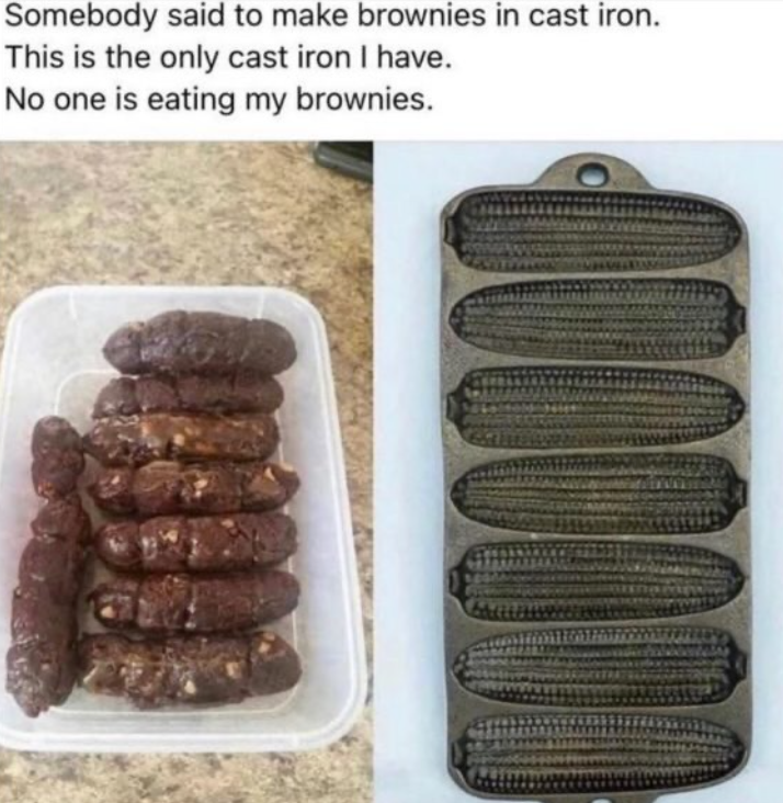 Somebody said to make brownies in cast iron. This is the only cast iron I have. No one is eating my brownies.
