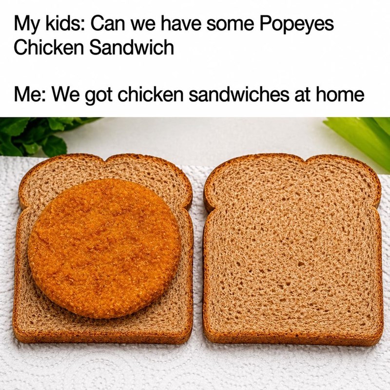 My kids: Can we have some Popeyes Chicken Sandwich Me: We got chicken sandwiches at home