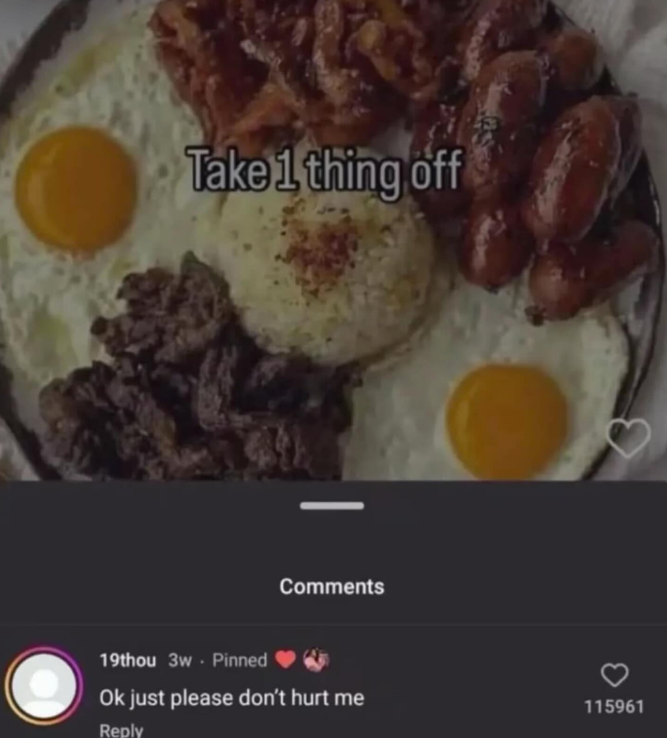 Take 1 thing off Comments 19thou 3w Pinned Ok just please don't hurt me Reply 115961