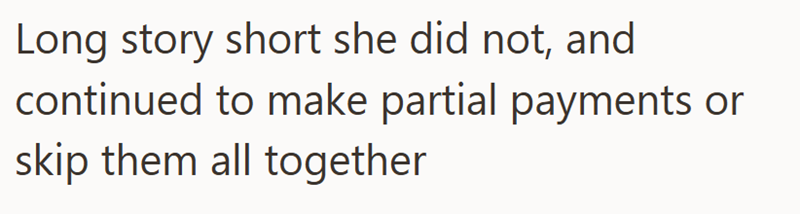 Long story short she did not, and continued to make partial payments or skip them all together