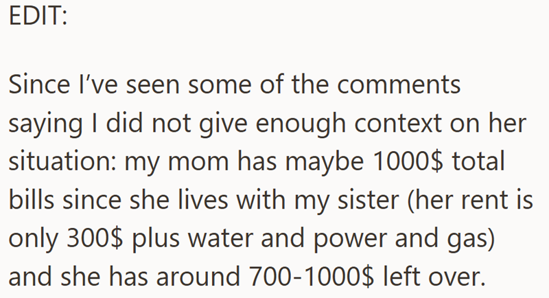 EDIT: Since I've seen some of the comments saying I did not give enough context on her situation: my mom has maybe 1000$ total bills since she lives with my sister (her rent is only 300$ plus water and power and gas) and she has around 700-1000$ left over.