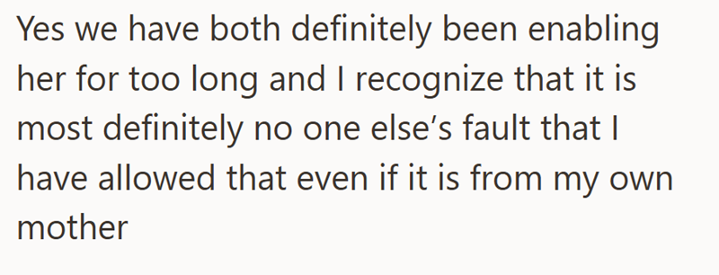 Yes we have both definitely been enabling her for too long and I recognize that it is most definitely no one else's fault that I have allowed that even if it is from my own mother