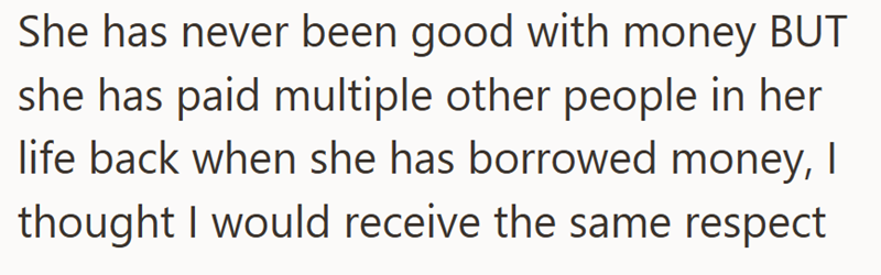 She has never been good with money BUT she has paid multiple other people in her life back when she has borrowed money, I thought I would receive the same respect