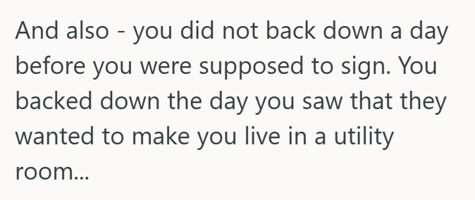And also - you did not back down a day before you were supposed to sign. You backed down the day you saw that they wanted to make you live in a utility room...