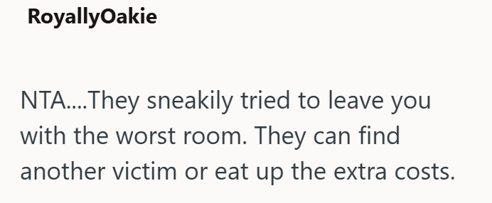 RoyallyOakie NTA....They sneakily tried to leave you with the worst room. They can find another victim or eat up the extra costs.