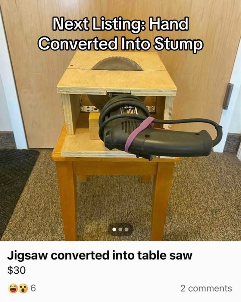 Next Listing: Hand Converted Into Stump Jigsaw converted into table saw $30 6 2 comments