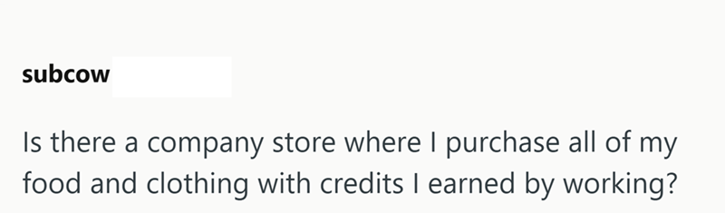 subcow Is there a company store where I purchase all of my food and clothing with credits I earned by working?
