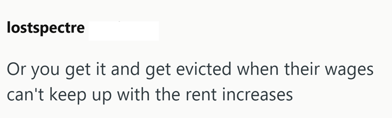 lostspectre Or you get it and get evicted when their wages can't keep up with the rent increases