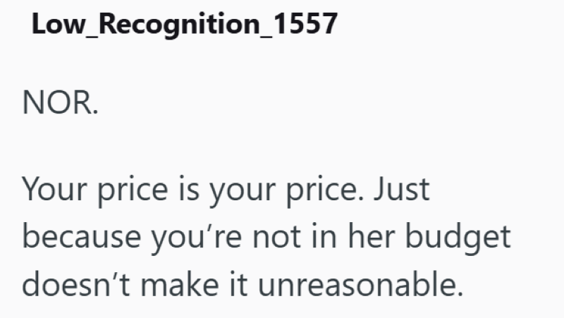 Low_Recognition_1557 NOR. Your price is your price. Just because you're not in her budget doesn't make it unreasonable.