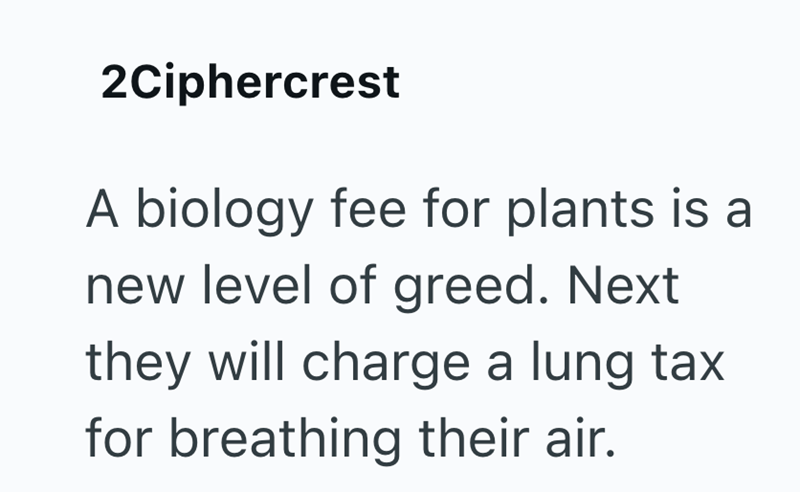 2Ciphercrest A biology fee for plants is a new level of greed. Next they will charge a lung tax for breathing their air.