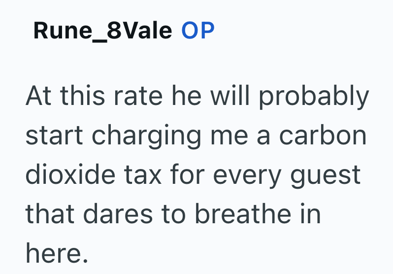 Rune_8Vale OP At this rate he will probably start charging me a carbon dioxide tax for every guest that dares to breathe in here.