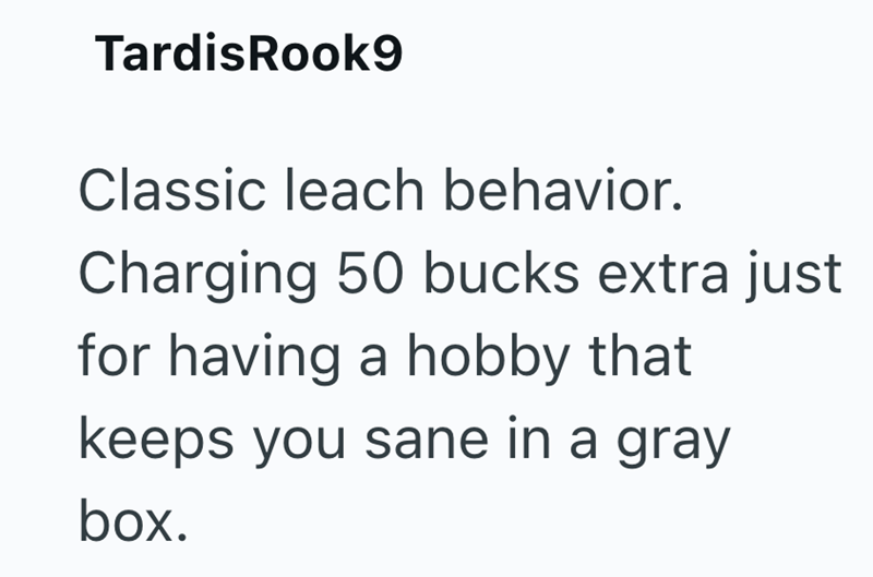 Tardis Rook9 Classic leach behavior. Charging 50 bucks extra just for having a hobby that keeps you sane in a gray box.