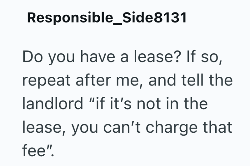 Responsible_Side8131 Do you have a lease? If so, repeat after me, and tell the landlord "if it's not in the lease, you can't charge that fee".