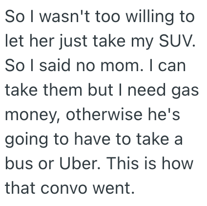 So I wasn't too willing to let her just take my SUV. So I said no mom. I can take them but I need gas money, otherwise he's going to have to take a bus or Uber. This is how that convo went.