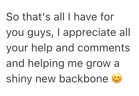 So that's all I have for you guys, I appreciate all your help and comments and helping me grow a shiny new backbone ☺