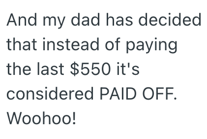 And my dad has decided that instead of paying the last $550 it's considered PAID OFF. Woohoo!