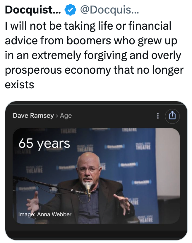 Docquist... @Docquis... I will not be taking life or financial advice from boomers who grew up in an extremely forgiving and overly prosperous economy that no longer exists Dave Ramsey > Age THEATRE 65 years THEATRE THEATRE Suskm Image: Anna Webber THEATRE HEATRE