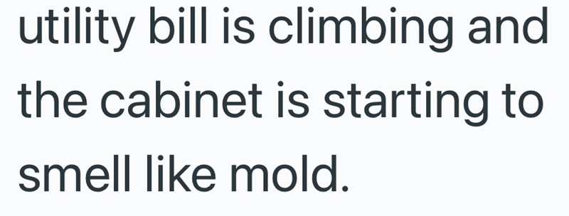 utility bill is climbing and the cabinet is starting to smell like mold.
