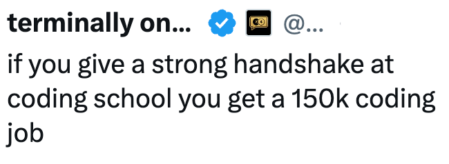 terminally on... @... if you give a strong handshake at coding school you get a 150k coding job