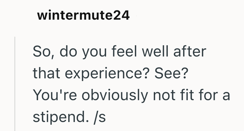 wintermute24 So, do you feel well after that experience? See? You're obviously not fit for a stipend. /s