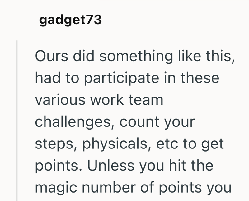 gadget73 Ours did something like this, had to participate in these various work team challenges, count your steps, physicals, etc to get points. Unless you hit the magic number of points you