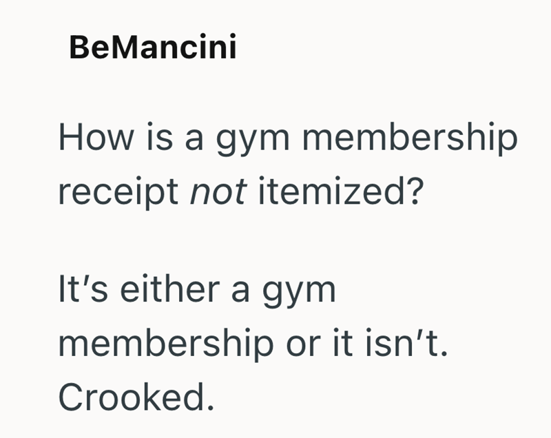 BeMancini How is a gym membership receipt not itemized? It's either a gym membership or it isn't. Crooked.