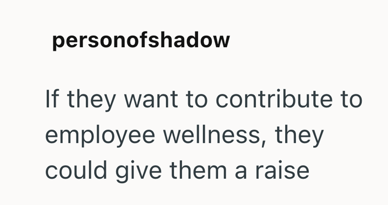 personofshadow If they want to contribute to employee wellness, they could give them a raise