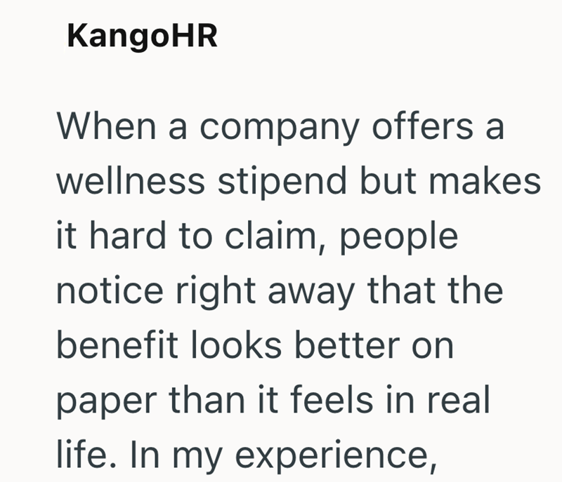 KangoHR When a company offers a wellness stipend but makes it hard to claim, people notice right away that the benefit looks better on paper than it feels in real life. In my experience,