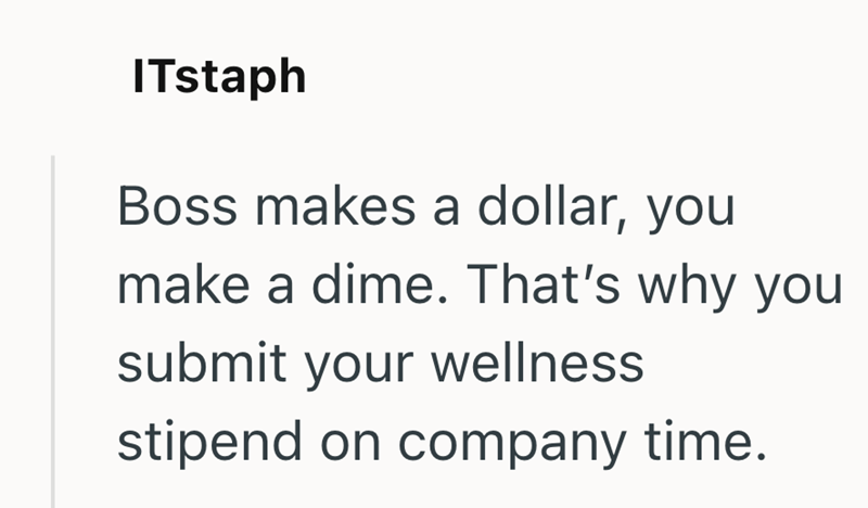 ITstaph Boss makes a dollar, you make a dime. That's why you submit your wellness stipend on company time.