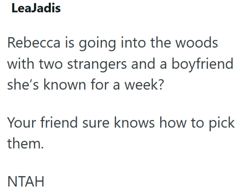 LeaJadis Rebecca is going into the woods with two strangers and a boyfriend she's known for a week? Your friend sure knows how to pick them. NTAH