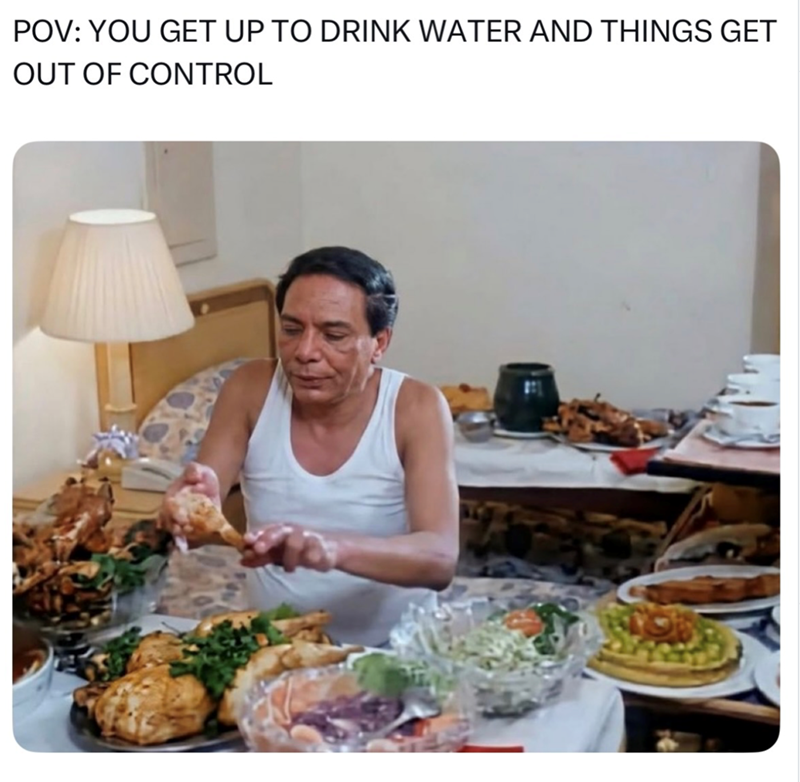 POV: YOU GET UP TO DRINK WATER AND THINGS GET OUT OF CONTROL