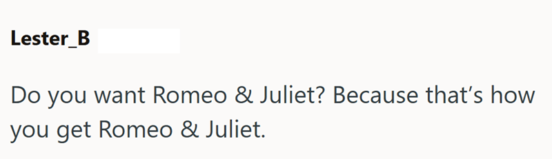 Lester_B Do you want Romeo & Juliet? Because that's how. you get Romeo & Juliet.