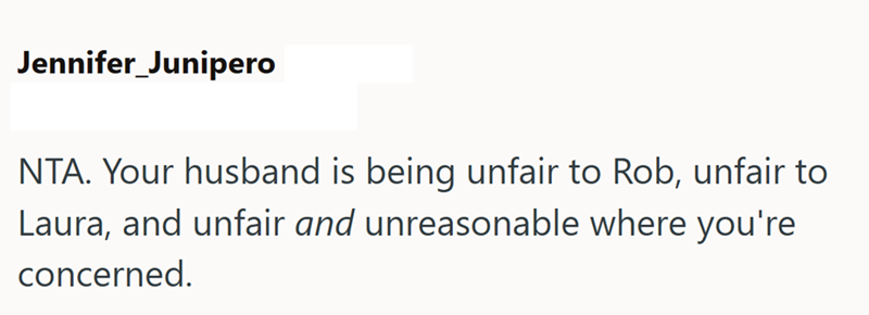 Jennifer Junipero NTA. Your husband is being unfair to Rob, unfair to Laura, and unfair and unreasonable where you're concerned.